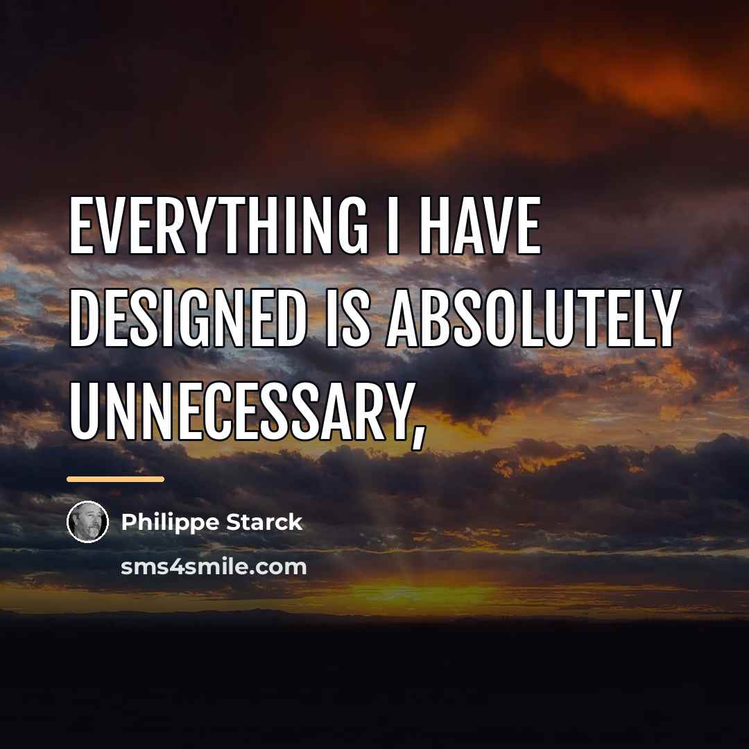 “Everything I have designed is absolutely unnecessary,…” quote by Philippe Starck