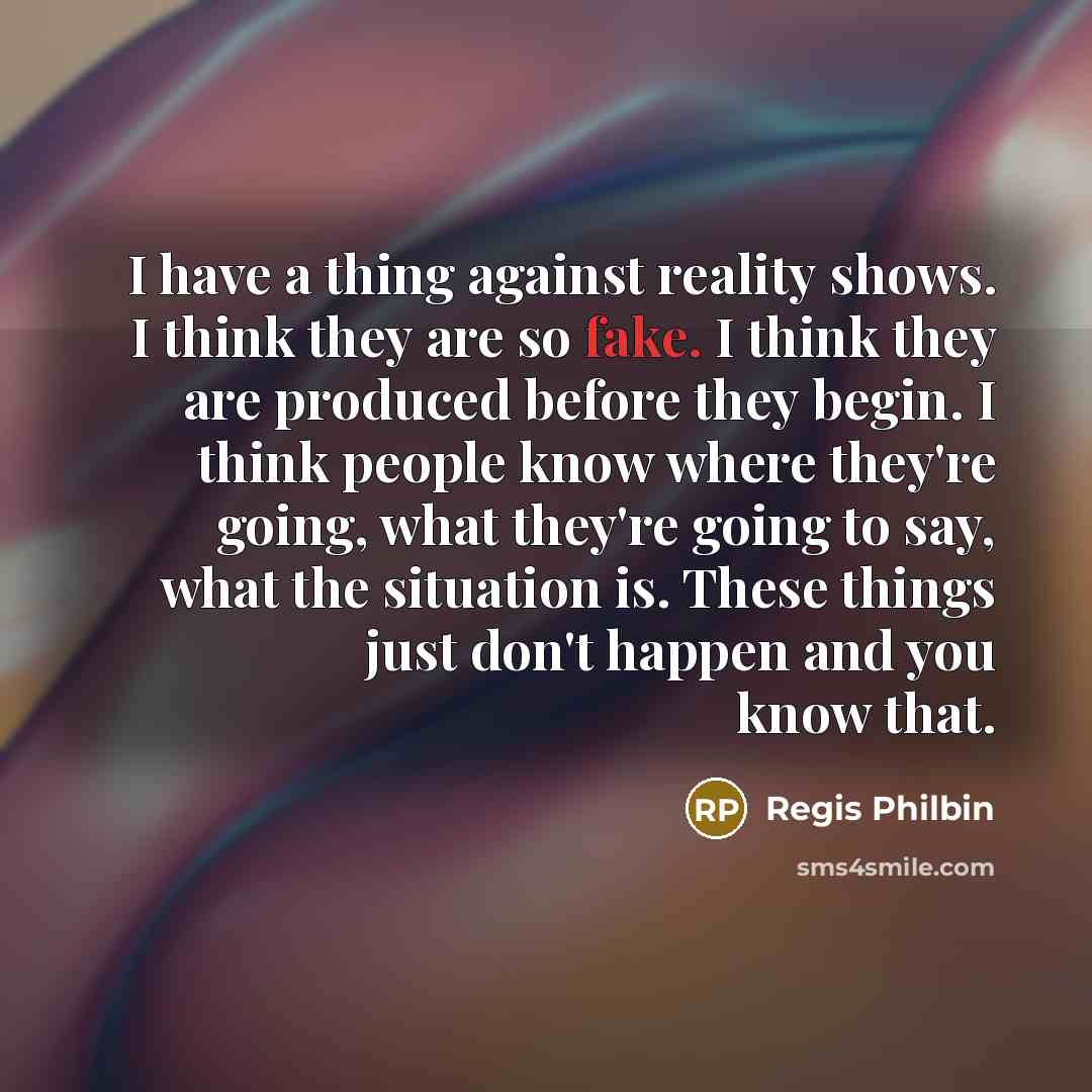 “I have a thing against reality shows. I think they…” quote by Regis Philbin