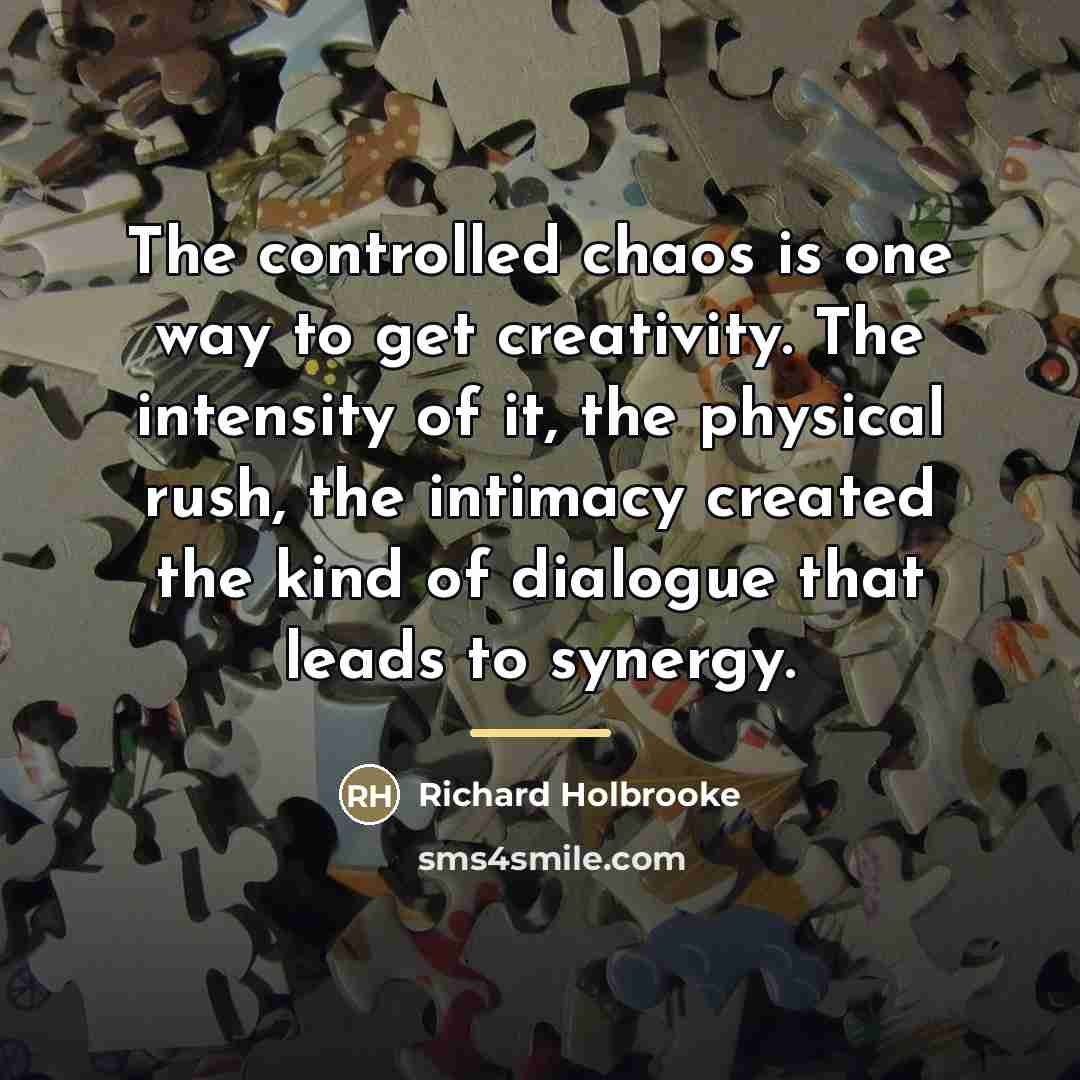 “The controlled chaos is one way to get creativity. The…” quote by Richard Holbrooke