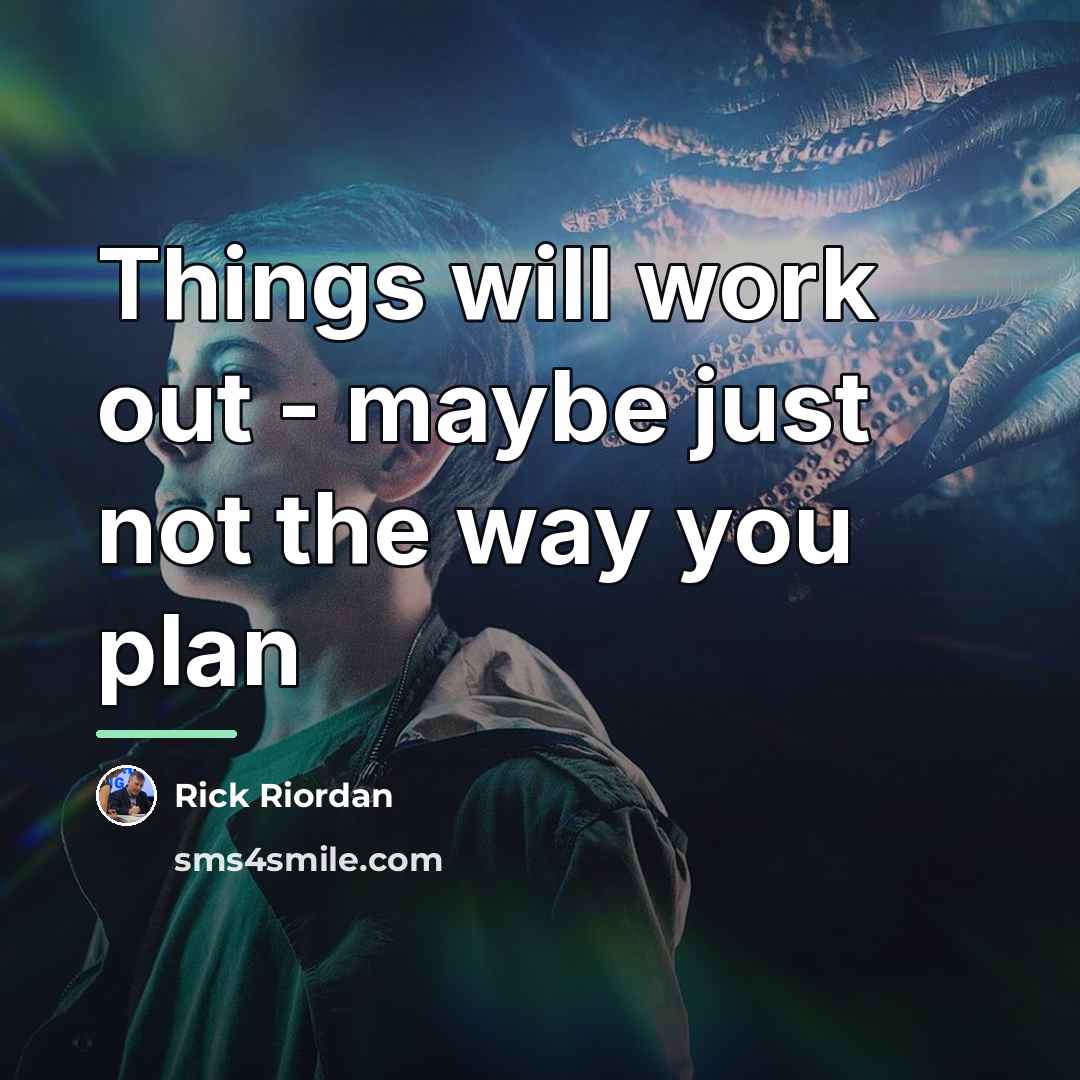 “Things will work out - maybe just not the way…” quote by Rick Riordan