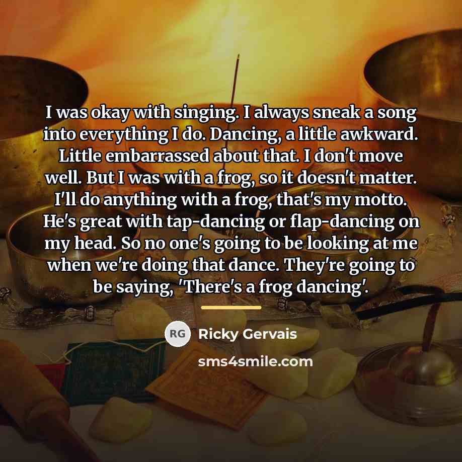 “I was okay with singing. I always sneak a song…” quote by Ricky Gervais