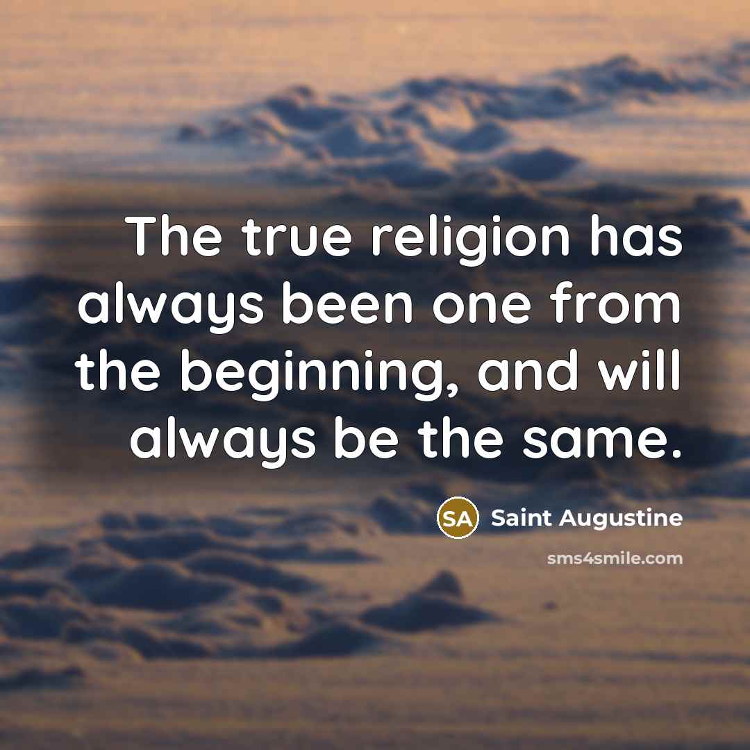 “The true religion has always been one from the beginning, and will always be the same.” quote by Saint Augustine