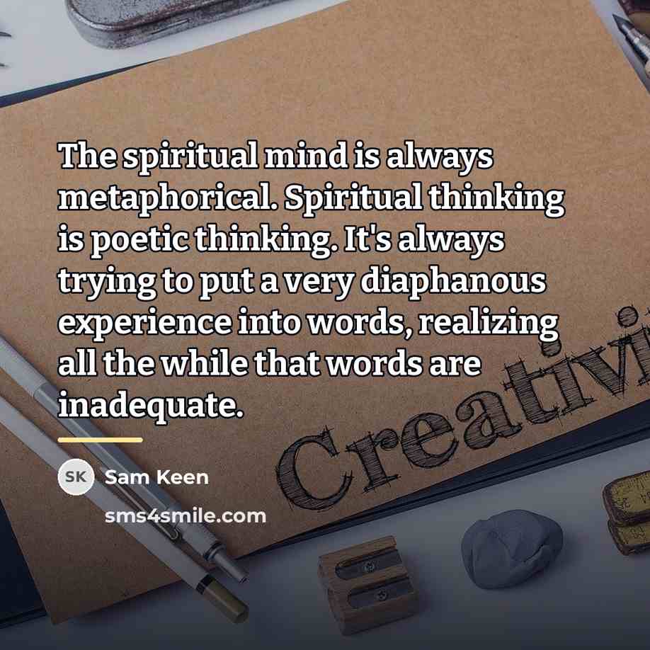 “The spiritual mind is always metaphorical. Spiritual thinking is poetic…” quote by Sam Keen