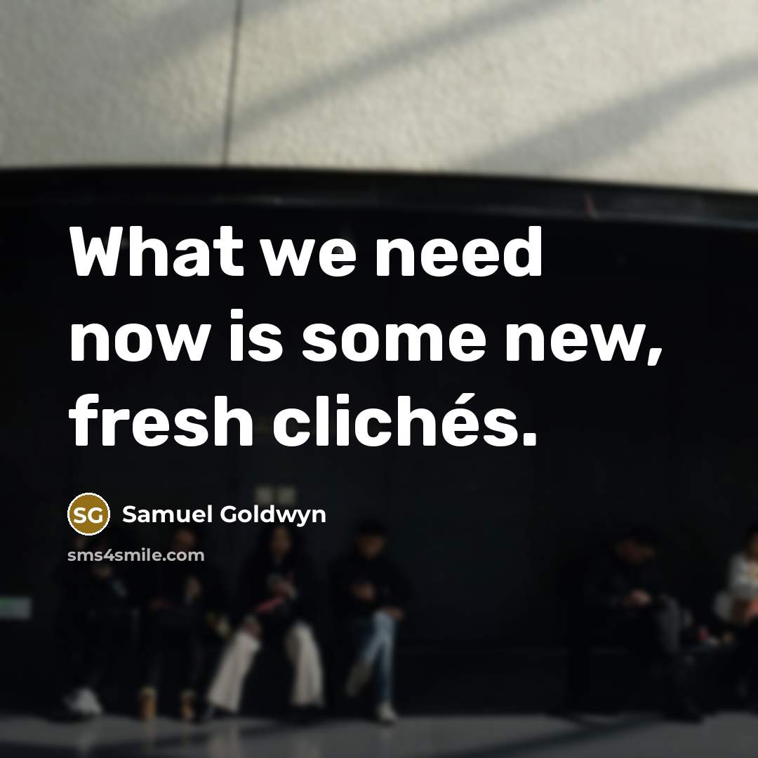 “What we need now is some new, fresh clichés.…” quote by Samuel Goldwyn