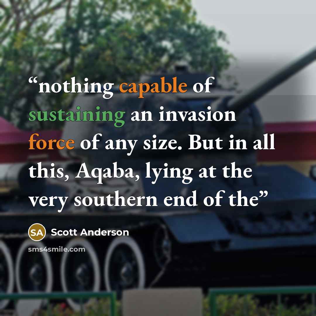 “nothing capable of sustaining an invasion force of any size. But in all this, Aqaba, lying at the very southern end of the” quote by Scott Anderson
