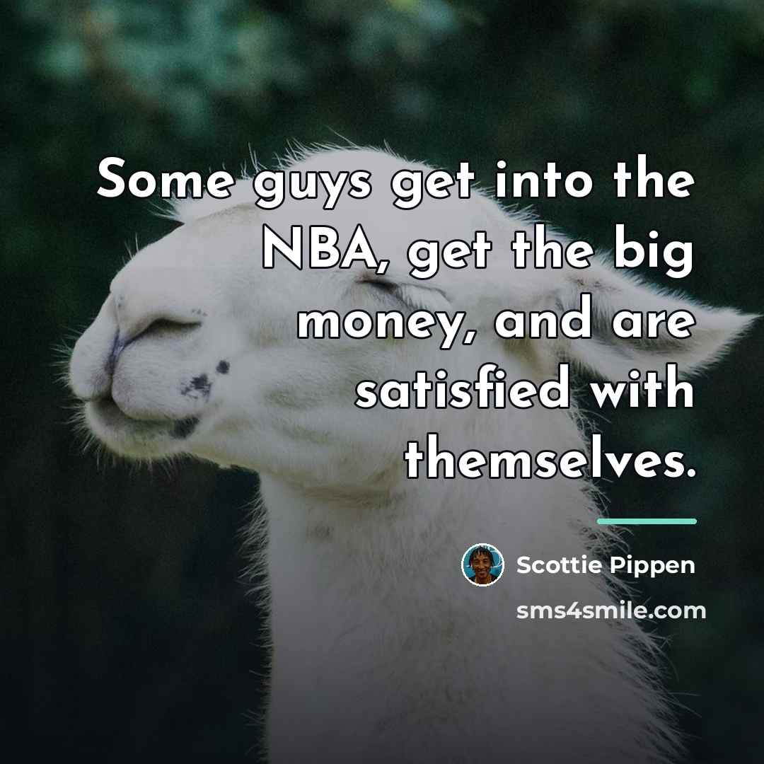 “Some guys get into the NBA, get the big money,…” quote by Scottie Pippen