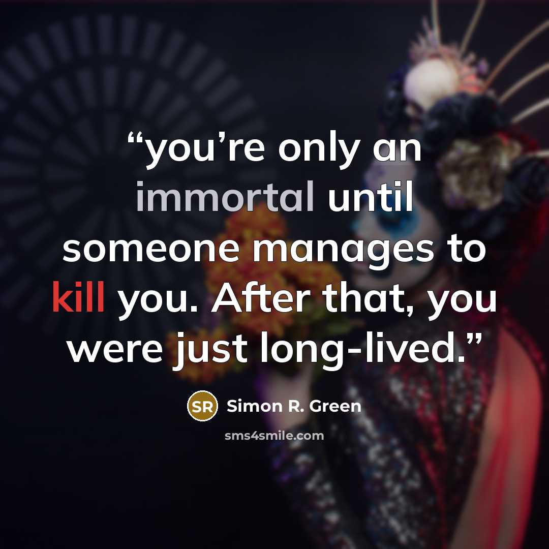 “you’re only an immortal until someone manages to kill you. After that, you were just long-lived.” quote by Simon R. Green