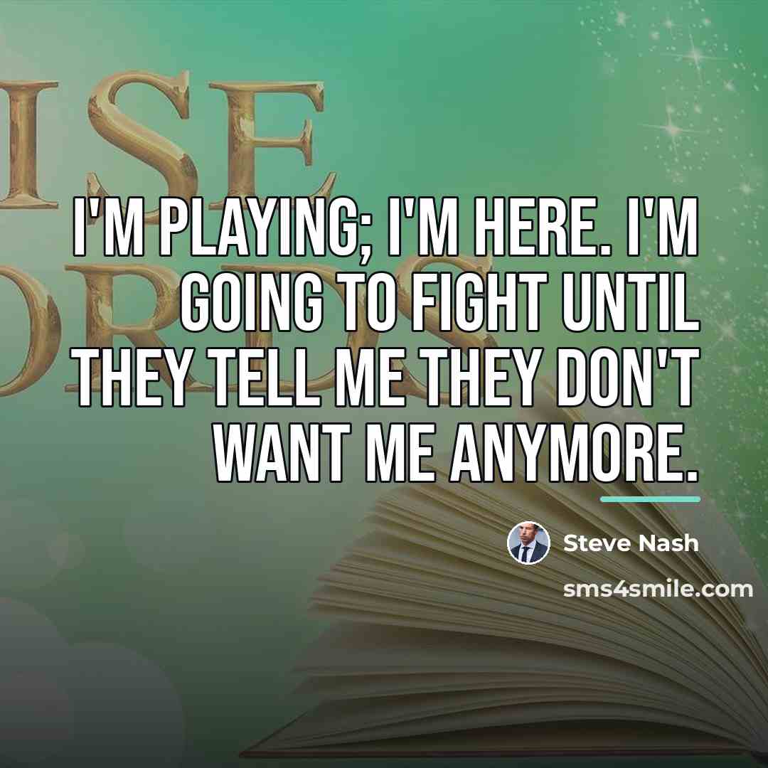 “I'm playing; I'm here. I'm going to fight until they…” quote by Steve Nash
