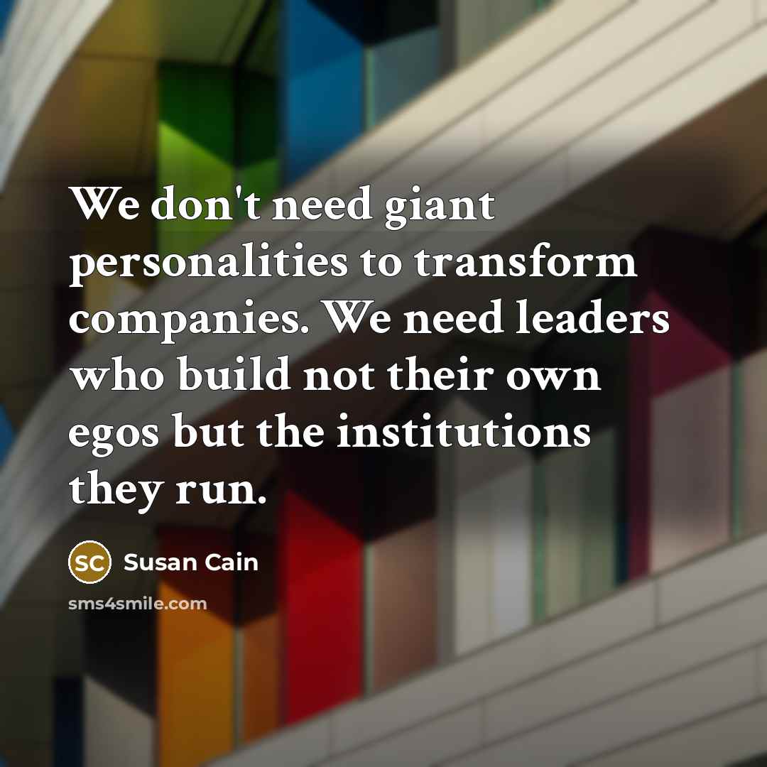 “We don't need giant personalities to transform companies. We need…” quote by Susan Cain
