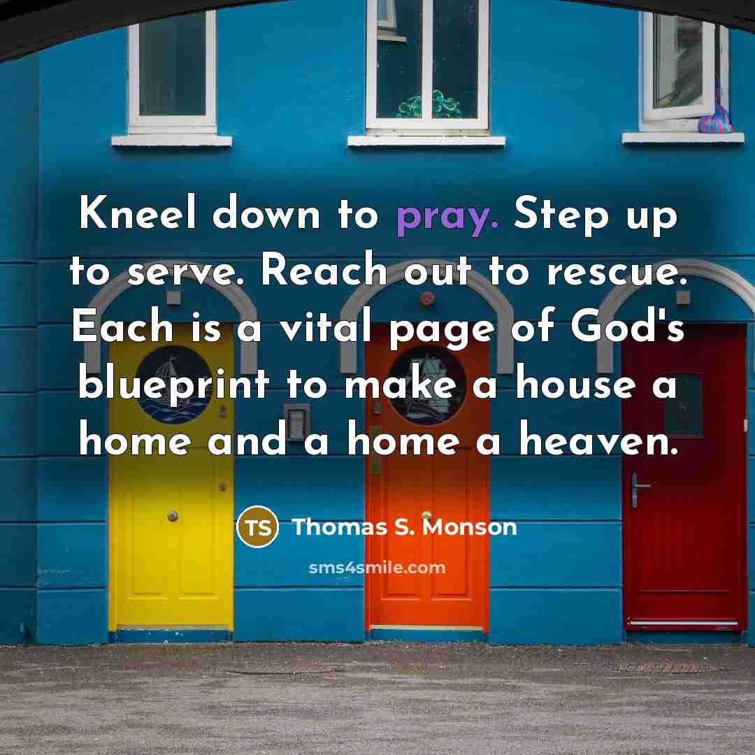 “Kneel down to pray. Step up to serve. Reach out…” quote by Thomas S. Monson