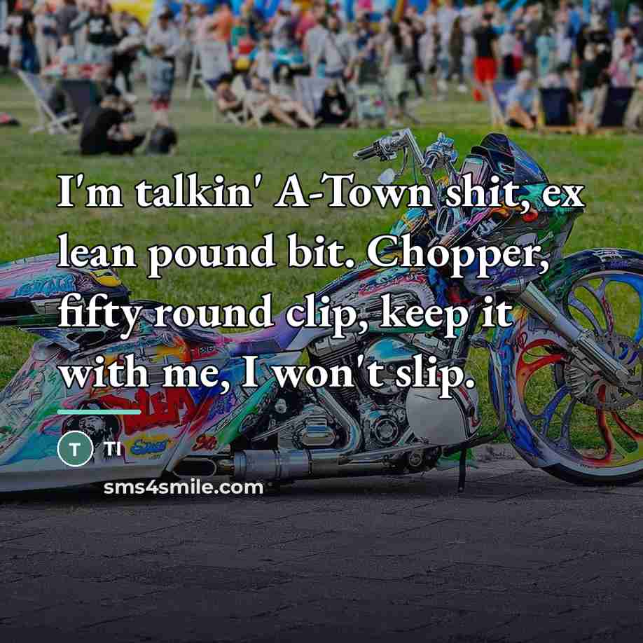 “I'm talkin' A-Town shit, ex lean pound bit. Chopper, fifty…” quote by TI