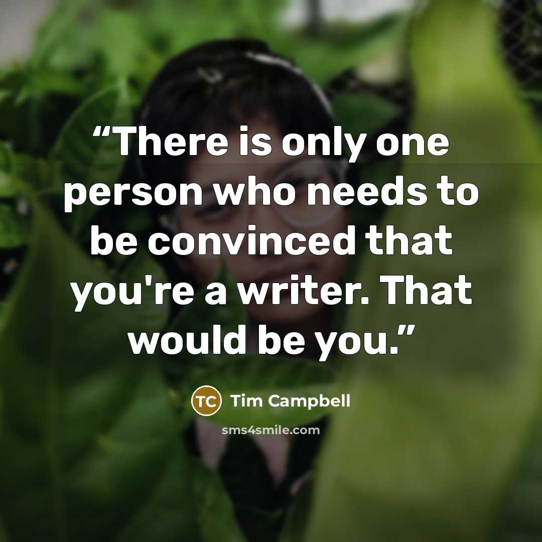 “There is only one person who needs to be convinced that you're a writer. That would be you.” quote by Tim Campbell
