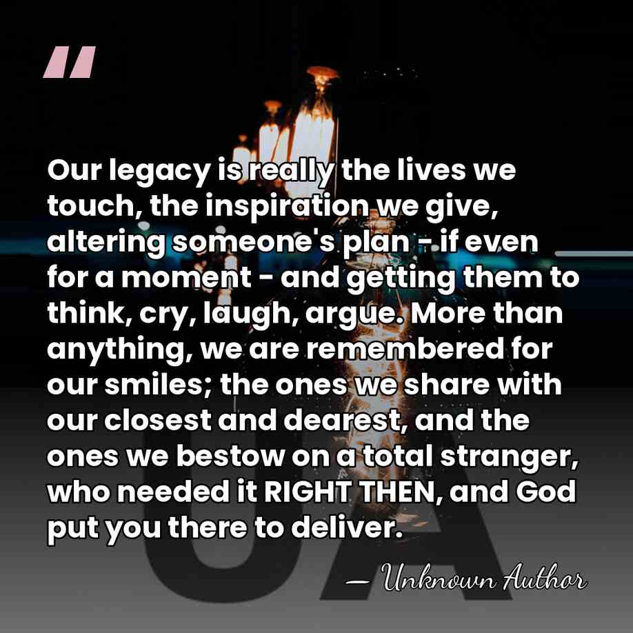 Our legacy is really the lives we touch, the inspiration we give,&hellip; - Unknown Author