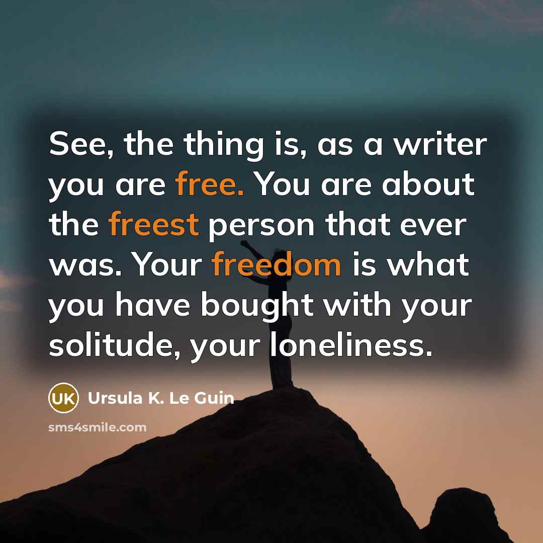 “See, the thing is, as a writer you are free.…” quote by Ursula K. Le Guin