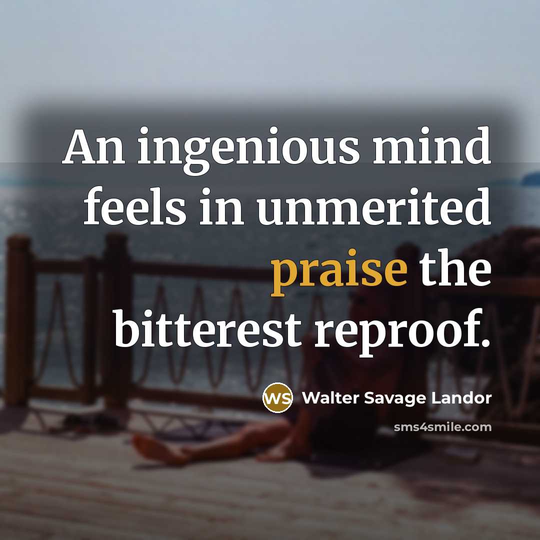 “An ingenious mind feels in unmerited praise the bitterest reproof.…” quote by Walter Savage Landor