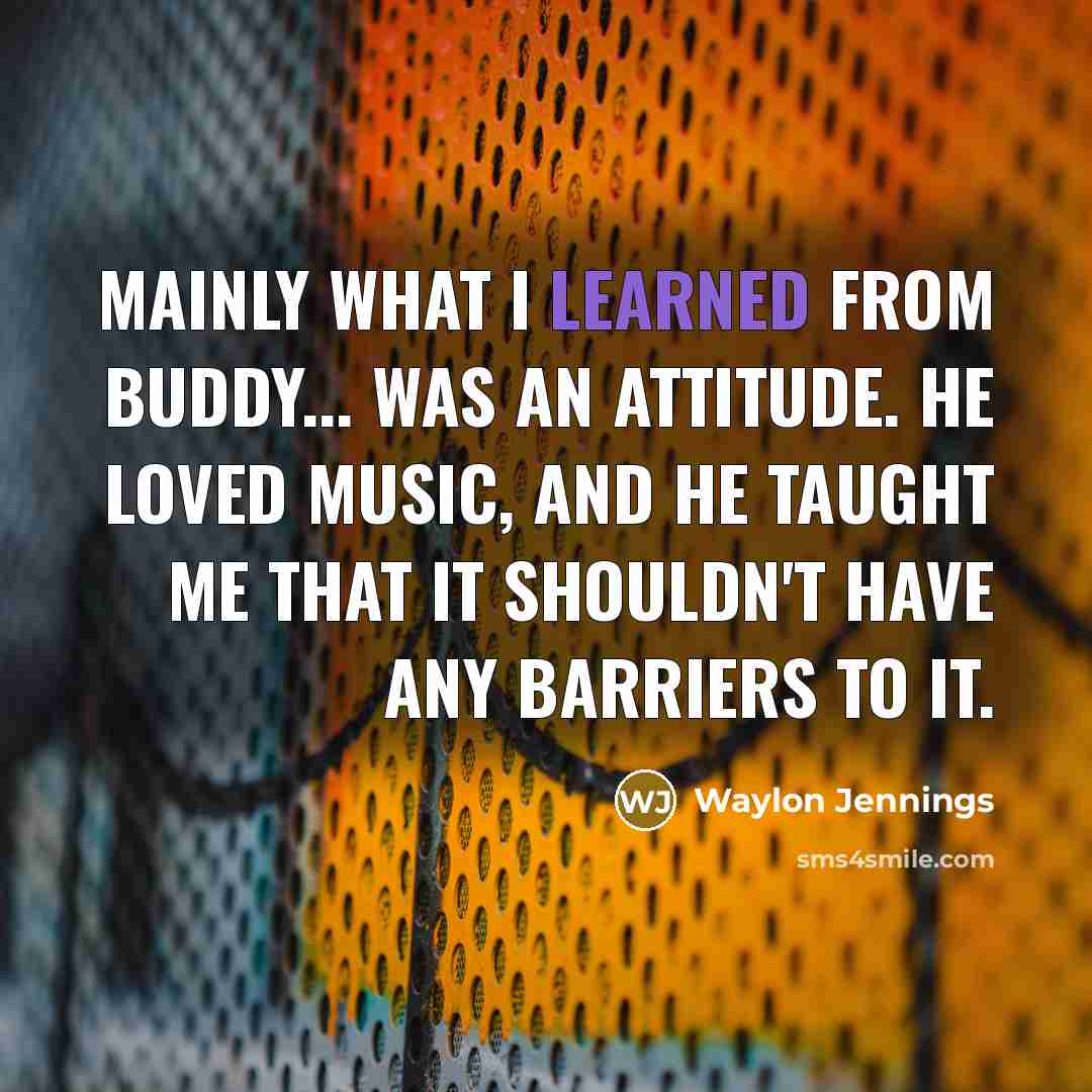 “Mainly what I learned from Buddy... was an attitude. He…” quote by Waylon Jennings