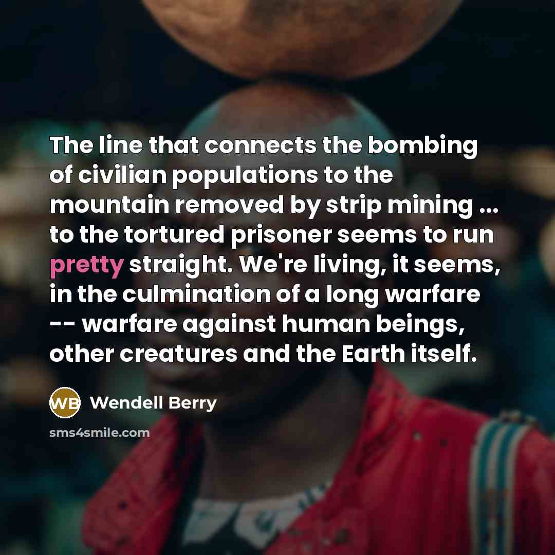 “The line that connects the bombing of civilian populations to…” quote by Wendell Berry