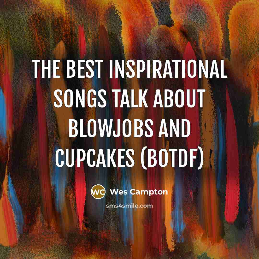 “The best inspirational songs talk about blowjobs and cupcakes (BOTDF)…” quote by Wes Campton