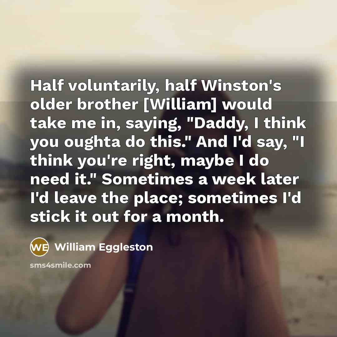“Half voluntarily, half Winston's older brother [William] would take me…” quote by William Eggleston