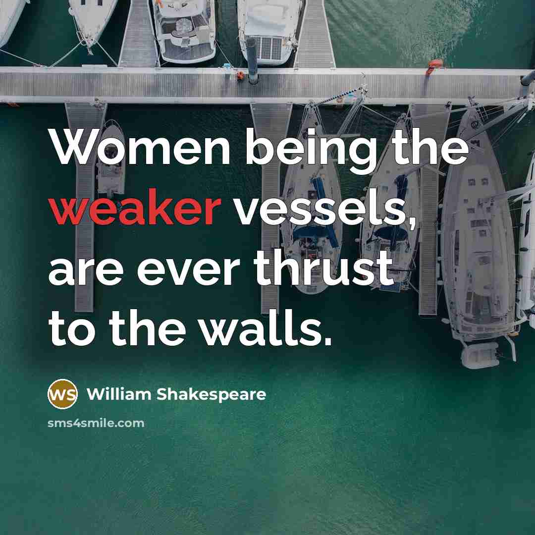 “Women being the weaker vessels, are ever thrust to the walls.” quote by William Shakespeare