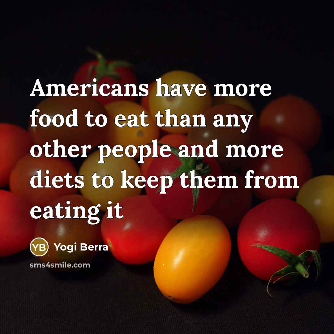 “Americans have more food to eat than any other people…” quote by Yogi Berra