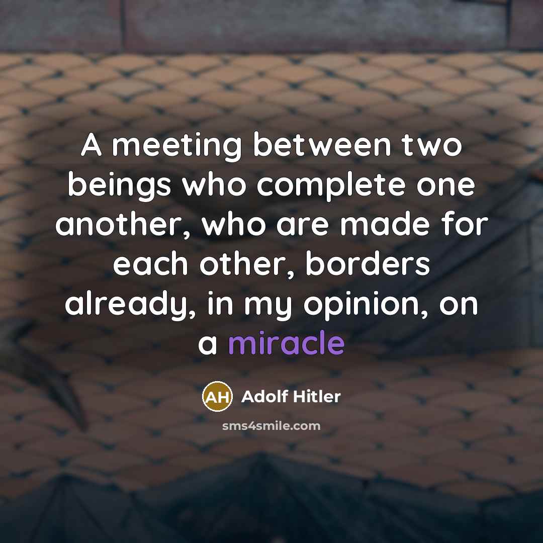 “A meeting between two beings who complete one another, who are made for each other, borders already, in my opinion, on a miracle” quote by Adolf Hitler