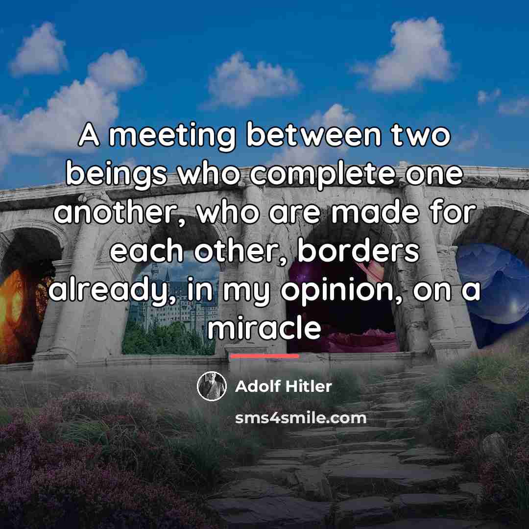 “A meeting between two beings who complete one another, who…” quote by Adolf Hitler