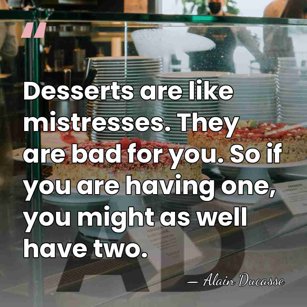 Desserts are like mistresses. They are bad for you. So if you&hellip; - Alain Ducasse