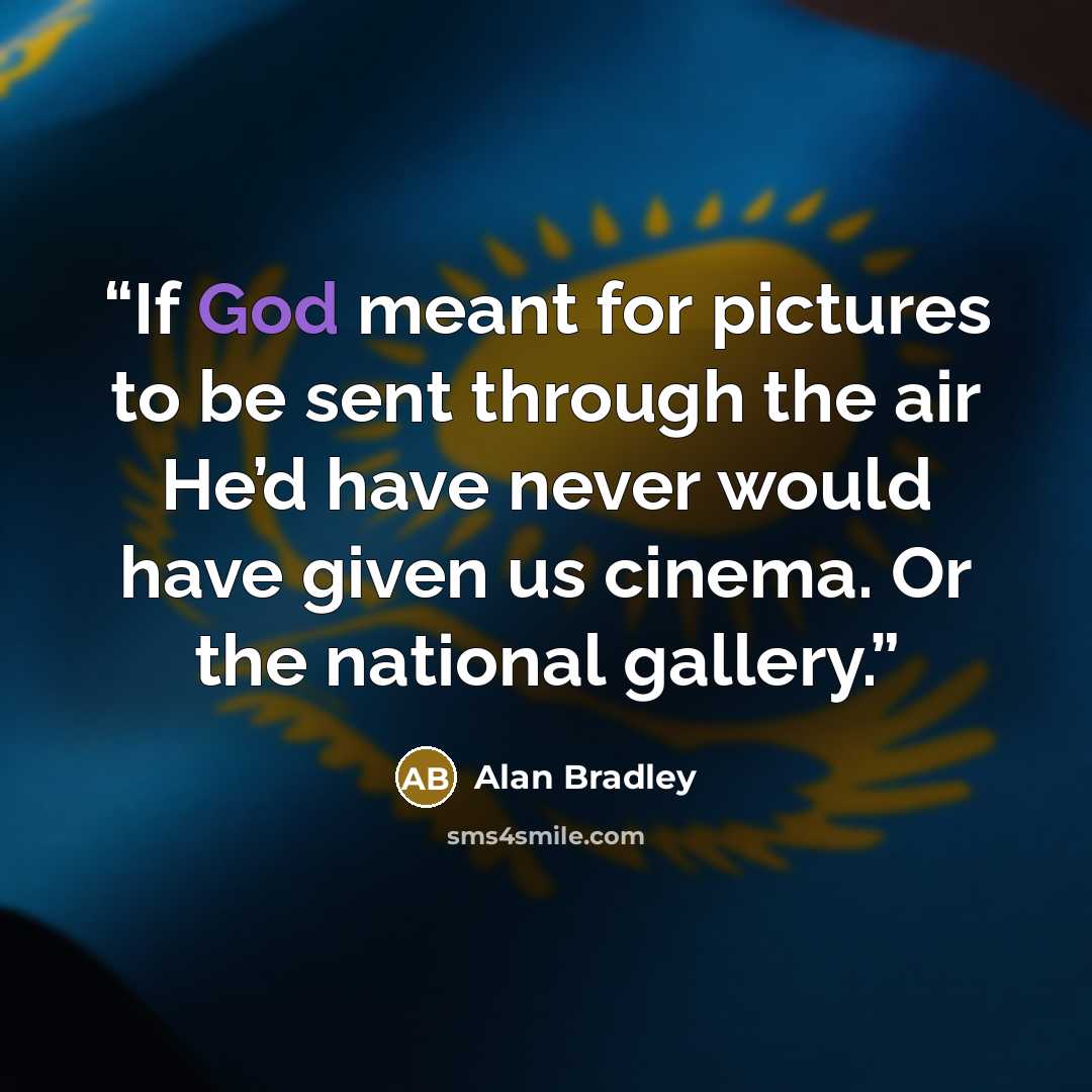“If God meant for pictures to be sent through the air He’d have never would have given us cinema. Or the national gallery.” quote by Alan Bradley
