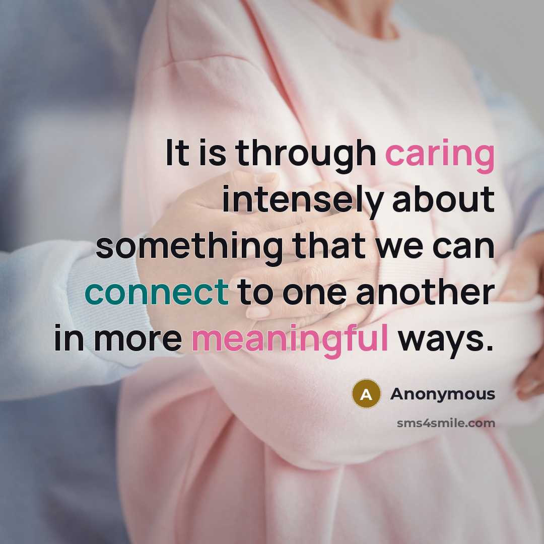“It is through caring intensely about something that we can connect to one another in more meaningful ways.” quote by Anonymous