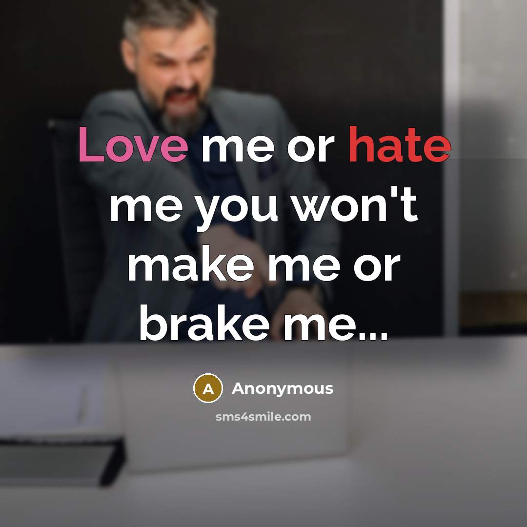 “Love me or hate me you won't make me or brake me...” quote by Anonymous