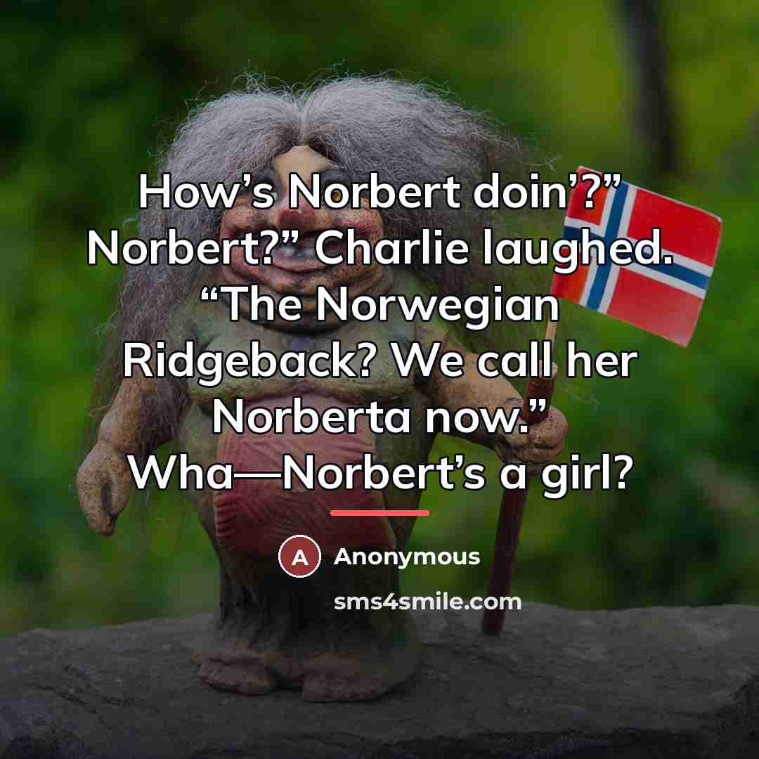 “How’s Norbert doin’?” Norbert?” Charlie laughed. “The Norwegian Ridgeback? We…” quote by Anonymous