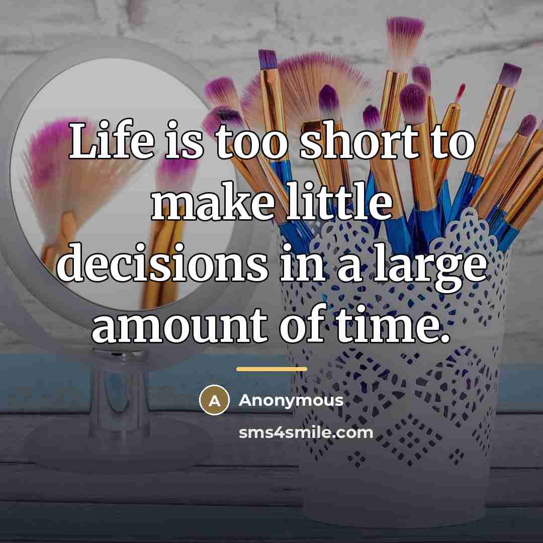“Life is too short to make little decisions in a…” quote by Anonymous
