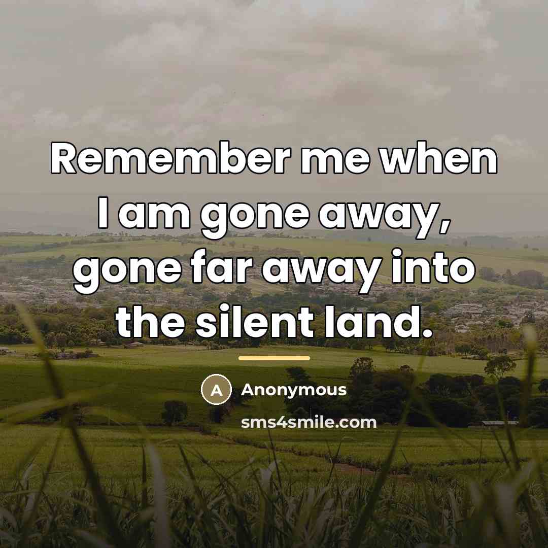 “Remember me when I am gone away, gone far away…” quote by Anonymous