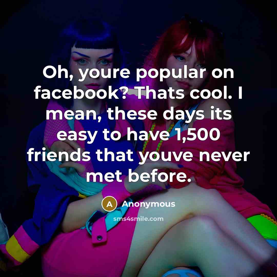“Oh, youre popular on facebook? Thats cool. I mean, these…” quote by Anonymous