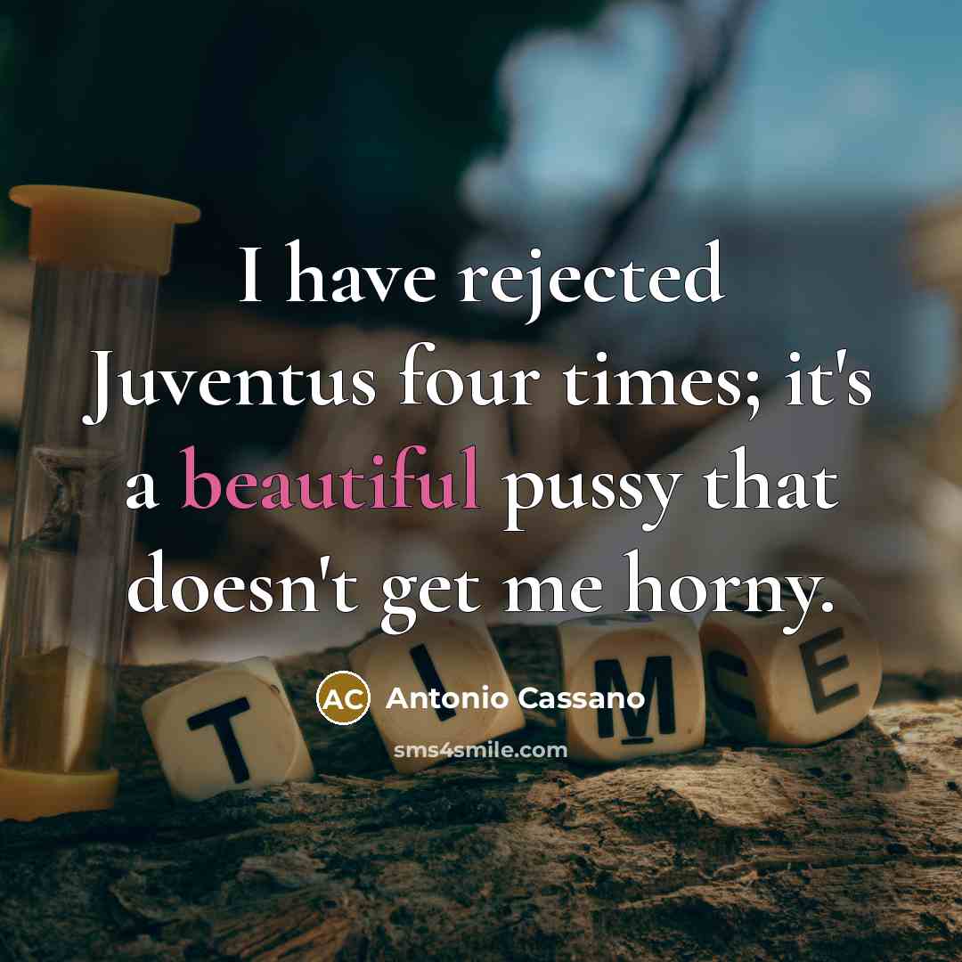 “I have rejected Juventus four times; it's a beautiful pussy…” quote by Antonio Cassano
