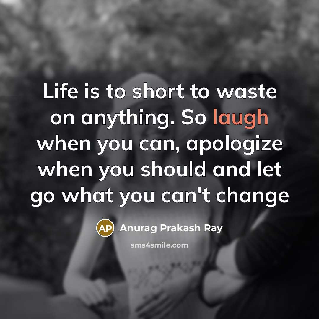 “Life is to short to waste on anything. So laugh…” quote by Anurag Prakash Ray