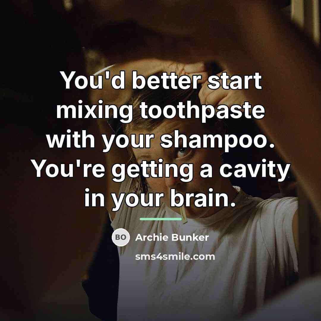 “You'd better start mixing toothpaste with your shampoo. You're getting…” quote by Archie Bunker