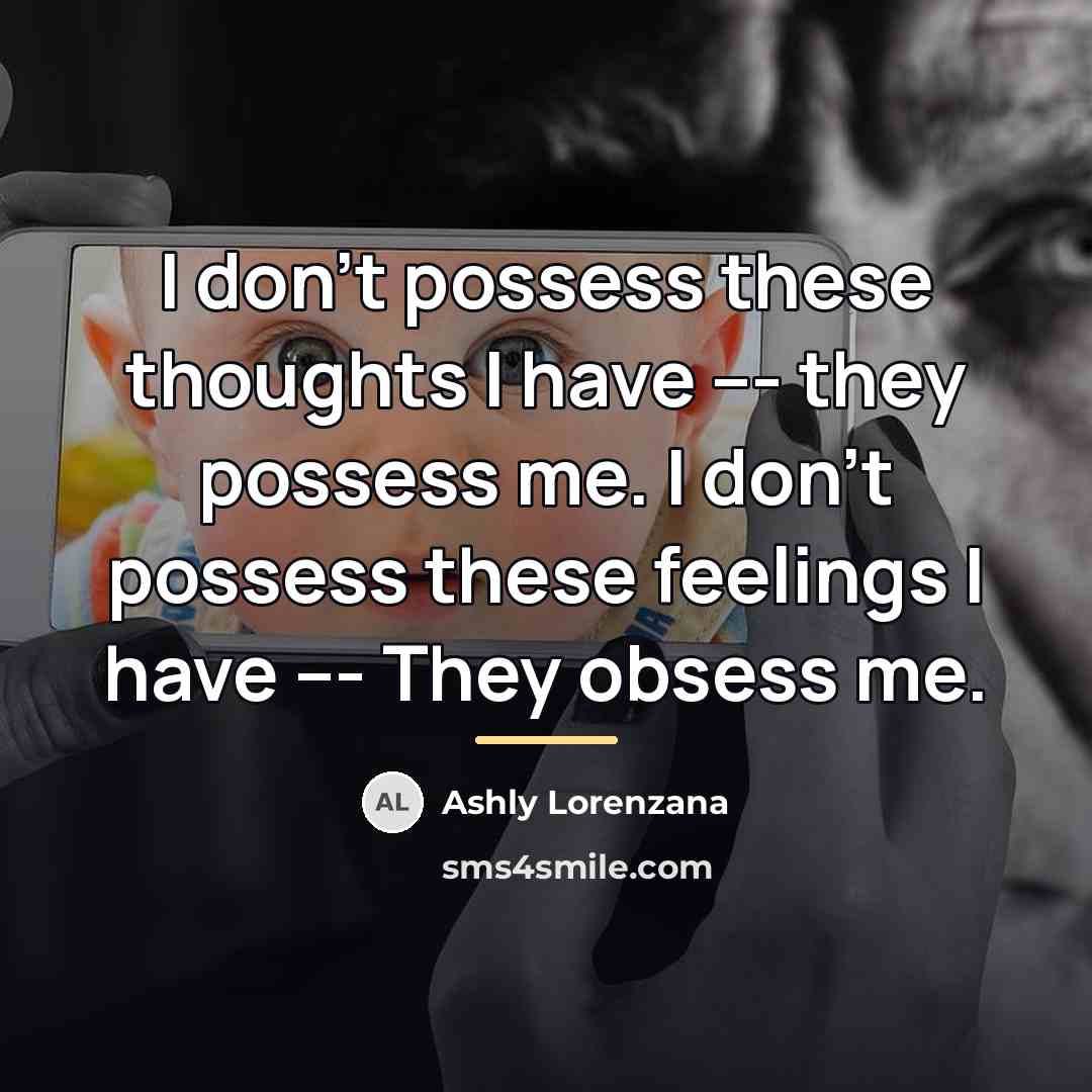 “I don't possess these thoughts I have --- they possess…” quote by Ashly Lorenzana