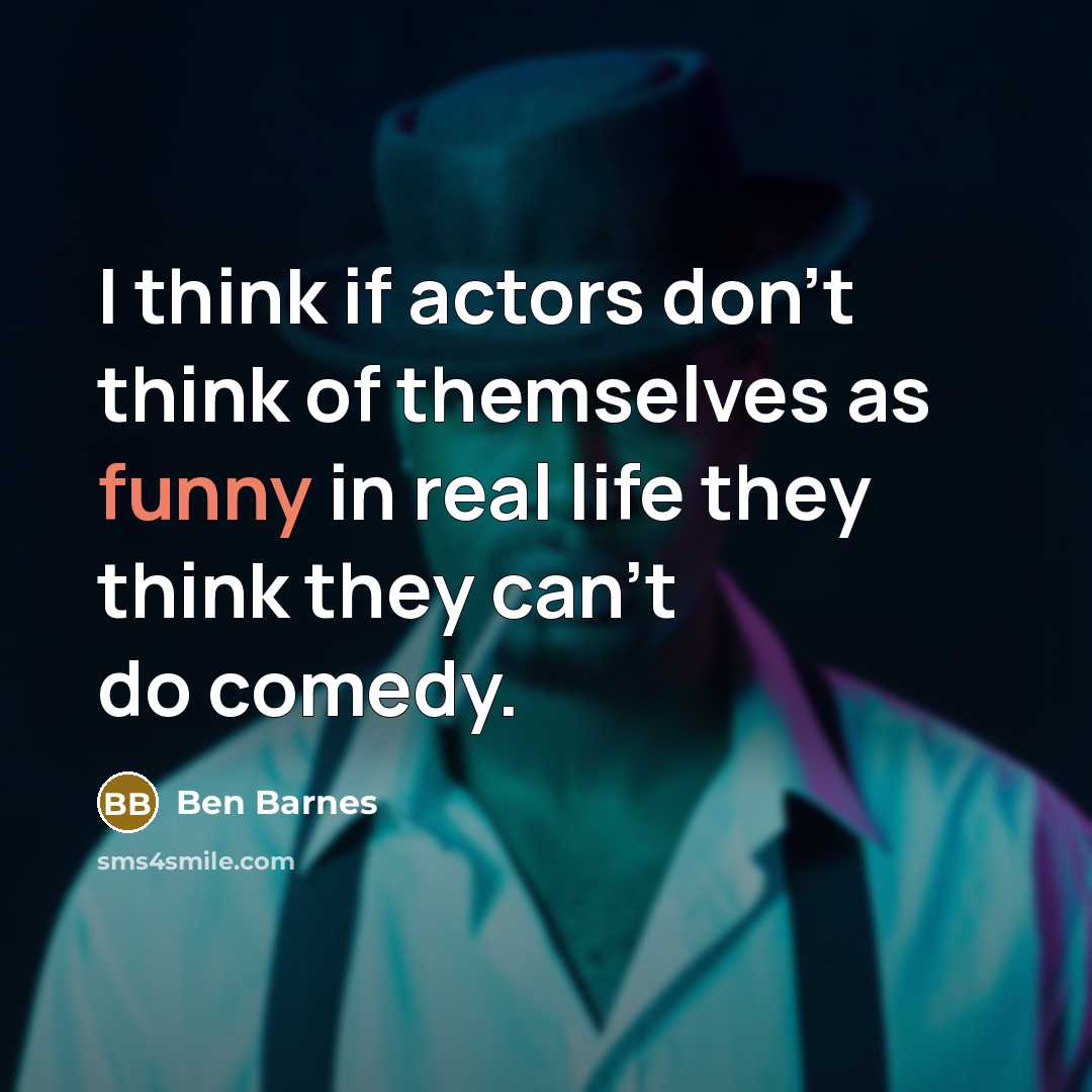 “I think if actors don't think of themselves as funny…” quote by Ben Barnes