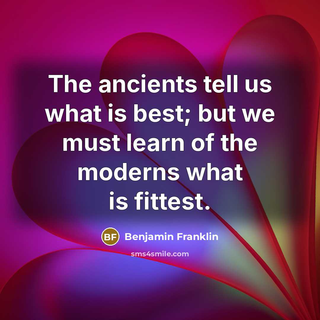“The ancients tell us what is best; but we must…” quote by Benjamin Franklin