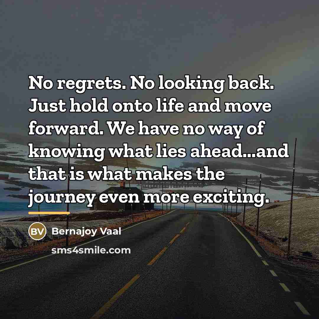 “No regrets. No looking back. Just hold onto life and…” quote by Bernajoy Vaal
