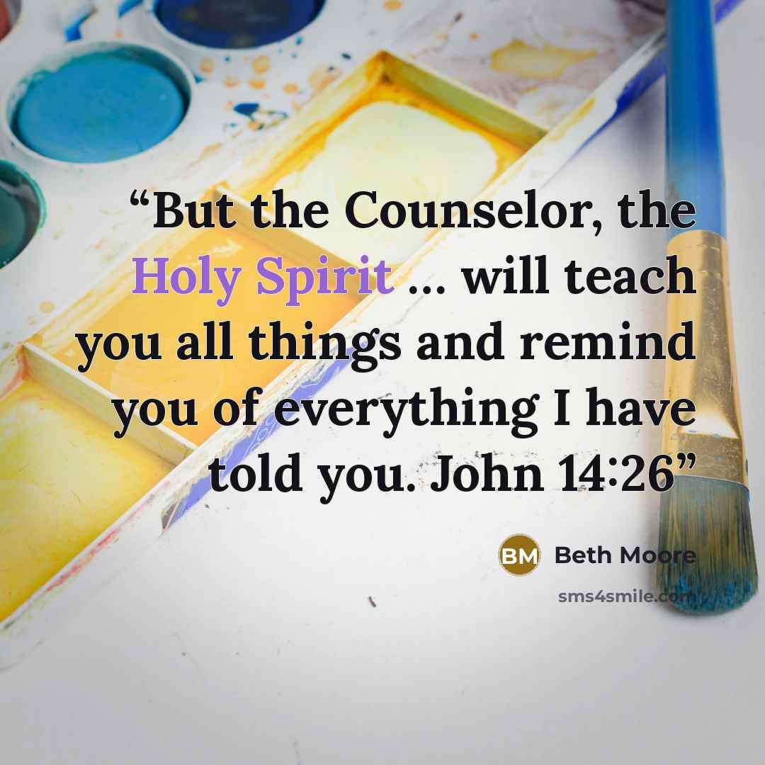 “But the Counselor, the Holy Spirit … will teach you all things and remind you of everything I have told you. John 14:26” quote by Beth Moore