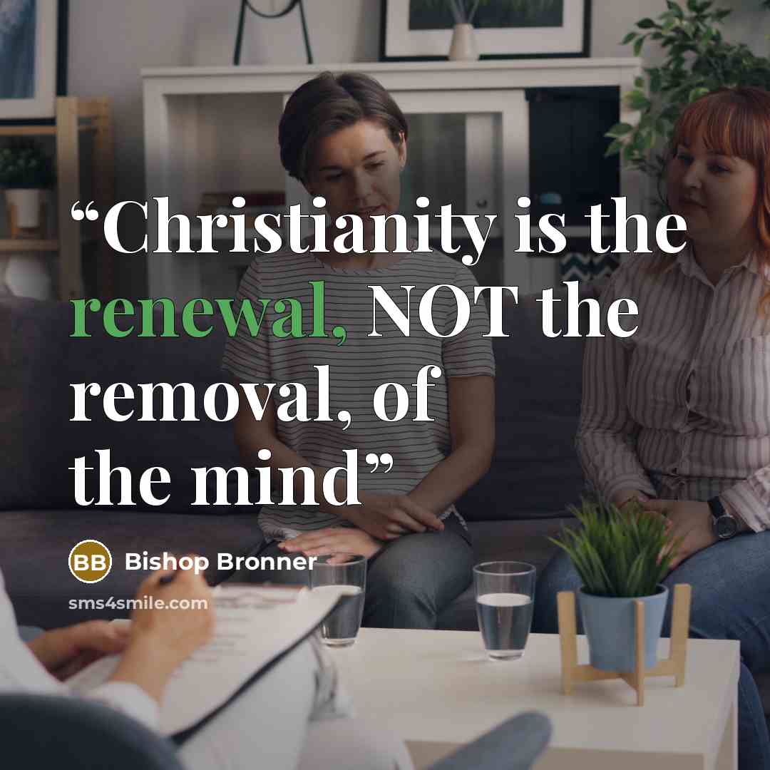 “Christianity is the renewal, NOT the removal, of the mind” quote by Bishop Bronner