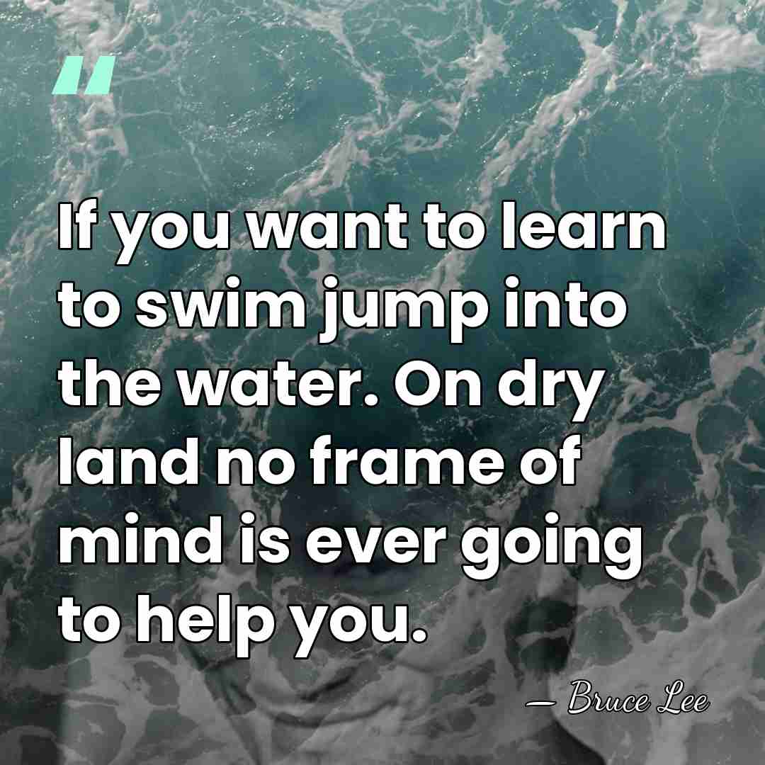 If you want to learn to swim jump into the water. On&hellip; - Bruce Lee