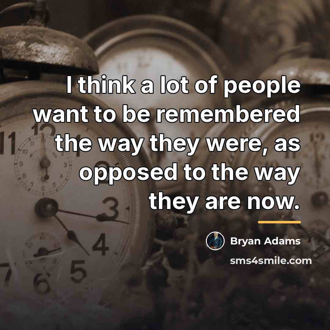 “I think a lot of people want to be remembered…” quote by Bryan Adams