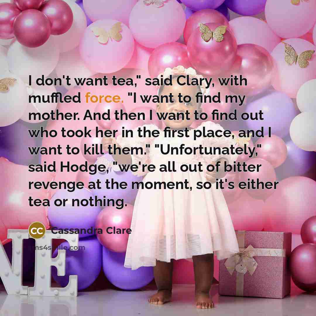 “I don't want tea," said Clary, with muffled force. "I…” quote by Cassandra Clare