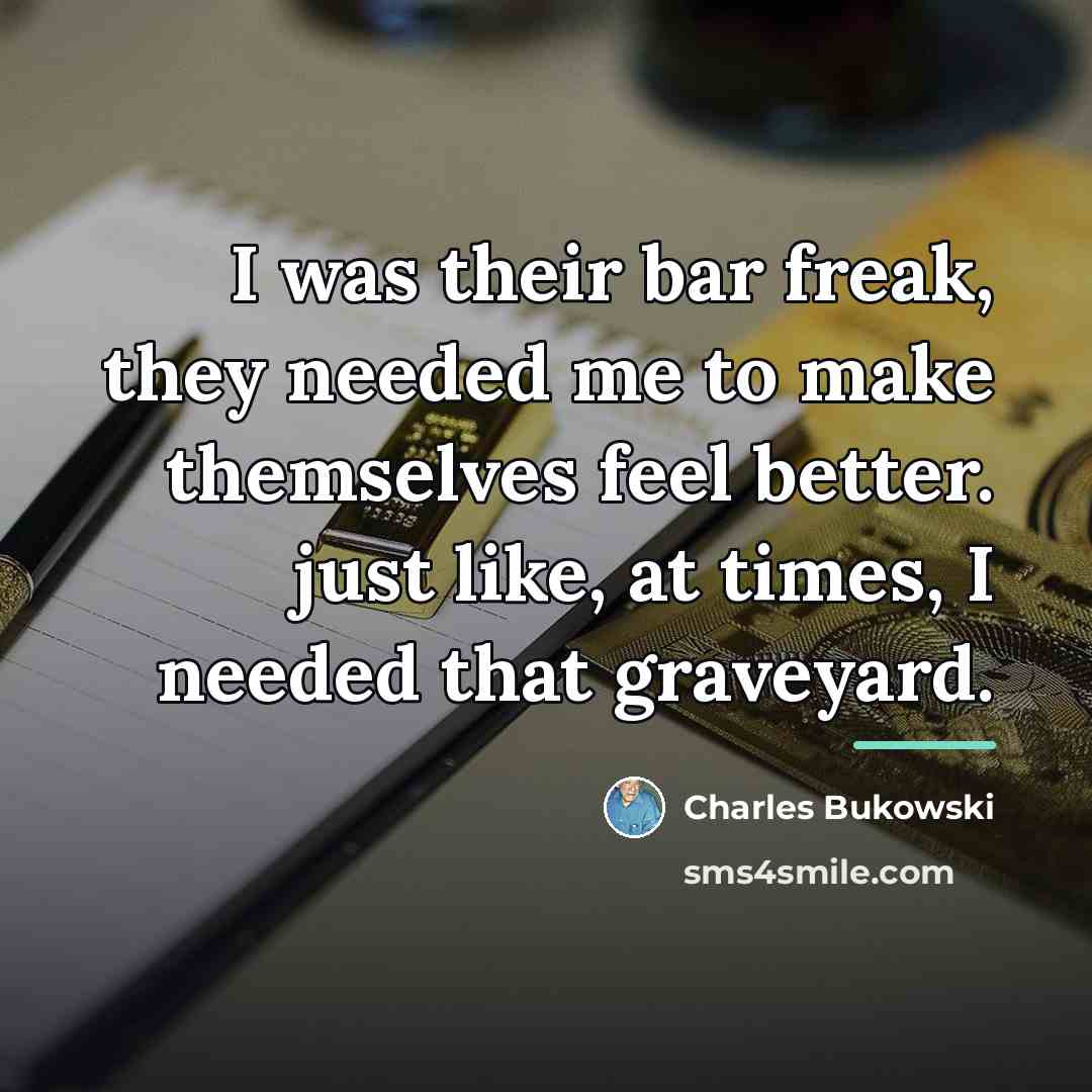 “I was their bar freak, they needed me to make…” quote by Charles Bukowski