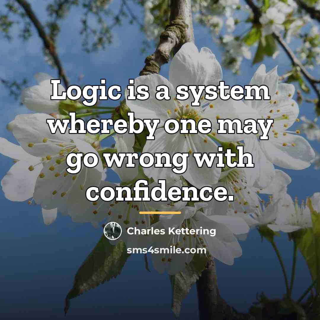 “Logic is a system whereby one may go wrong with…” quote by Charles Kettering