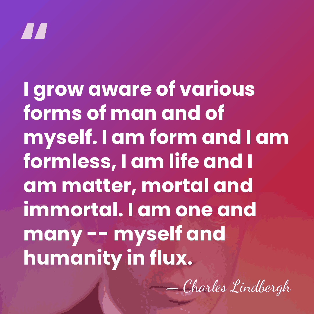 I grow aware of various forms of man and of myself. I&hellip; - Charles Lindbergh